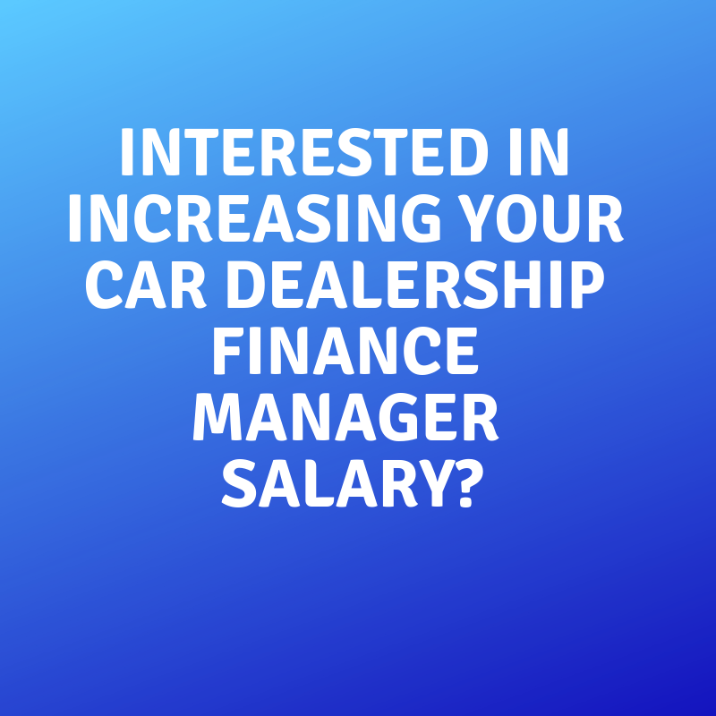 Interested in Increasing your Car Dealership Finance Manager Salary?